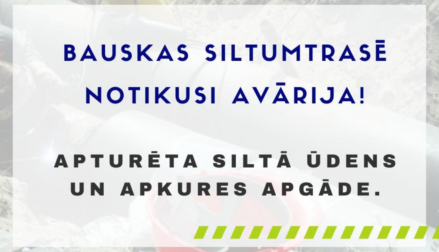 Informācija Bauskas iedzīvotājiem - siltumtrasē notikusi avārija!